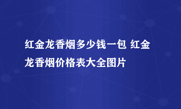 红金龙香烟多少钱一包 红金龙香烟价格表大全图片