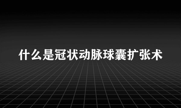 什么是冠状动脉球囊扩张术