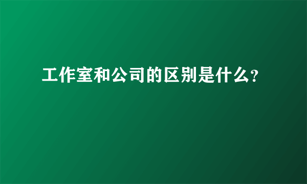 工作室和公司的区别是什么？