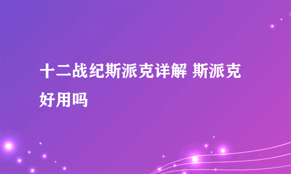 十二战纪斯派克详解 斯派克好用吗