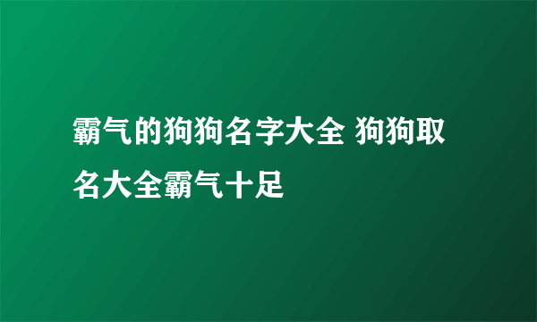 霸气的狗狗名字大全 狗狗取名大全霸气十足