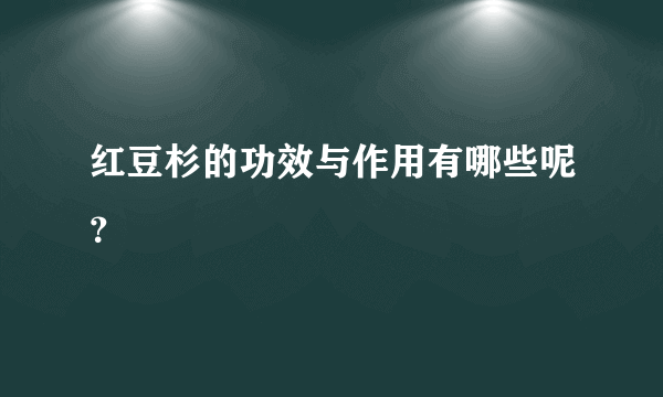 红豆杉的功效与作用有哪些呢？