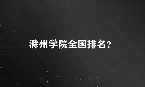 滁州学院全国排名？