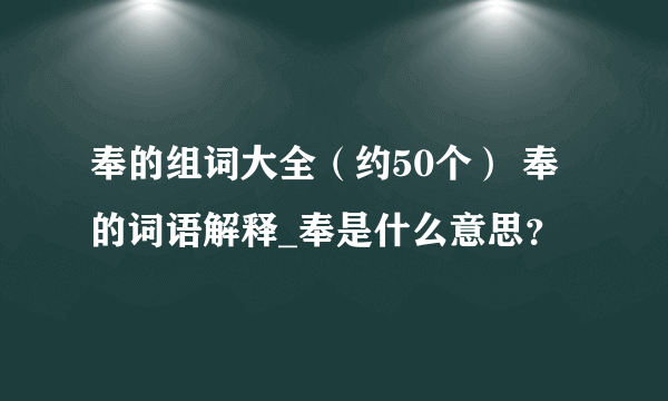 奉的组词大全（约50个） 奉的词语解释_奉是什么意思？