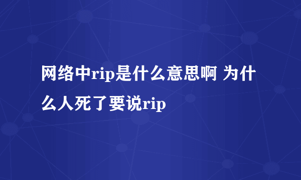 网络中rip是什么意思啊 为什么人死了要说rip