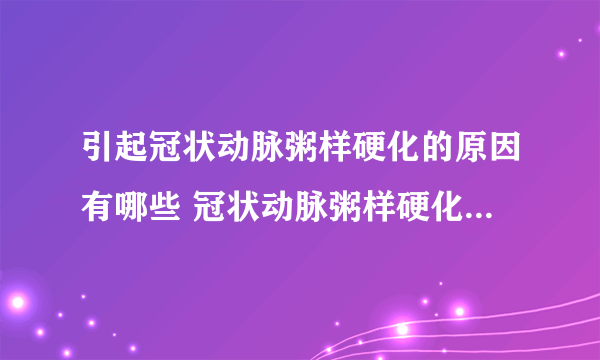 引起冠状动脉粥样硬化的原因有哪些 冠状动脉粥样硬化的5个诱因浅析