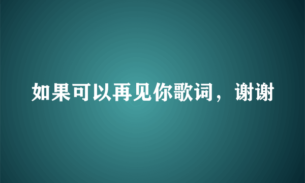 如果可以再见你歌词，谢谢