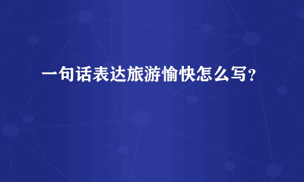 一句话表达旅游愉快怎么写？