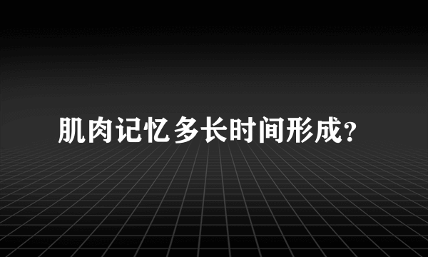 肌肉记忆多长时间形成？