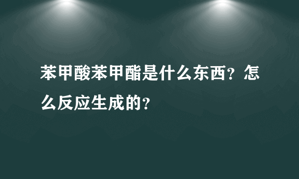 苯甲酸苯甲酯是什么东西？怎么反应生成的？