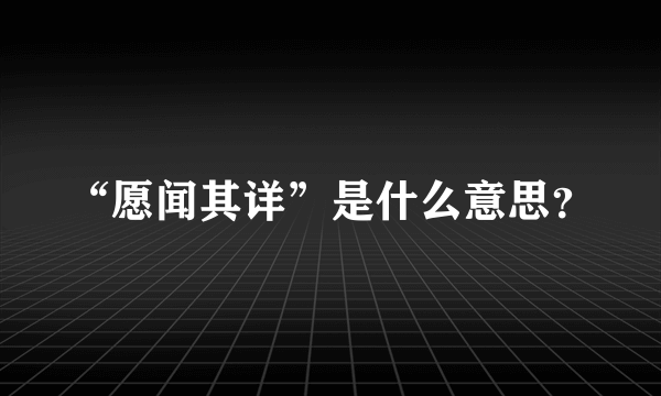 “愿闻其详”是什么意思？