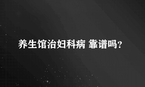 养生馆治妇科病 靠谱吗？