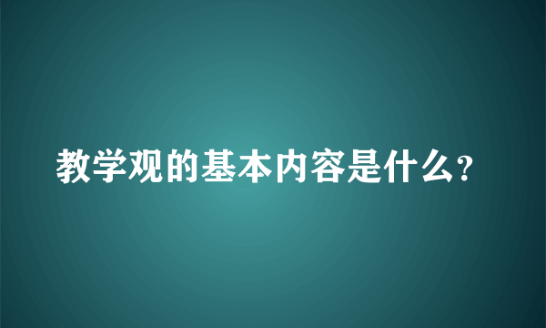 教学观的基本内容是什么？