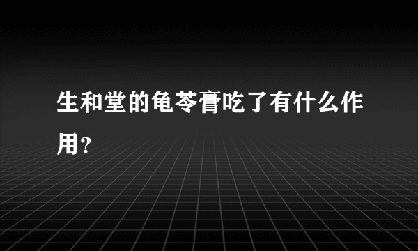 生和堂的龟苓膏吃了有什么作用？