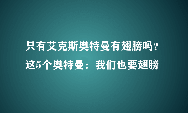 只有艾克斯奥特曼有翅膀吗？这5个奥特曼：我们也要翅膀