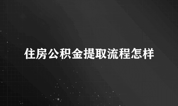 住房公积金提取流程怎样