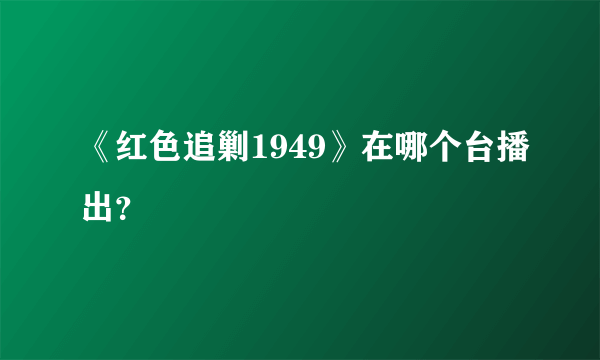 《红色追剿1949》在哪个台播出？