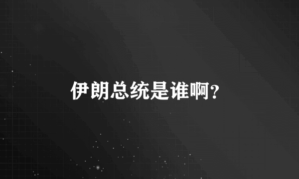 伊朗总统是谁啊？