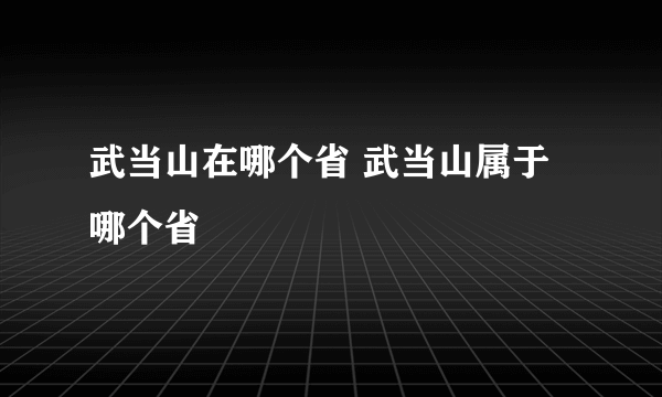 武当山在哪个省 武当山属于哪个省