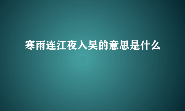 寒雨连江夜入吴的意思是什么