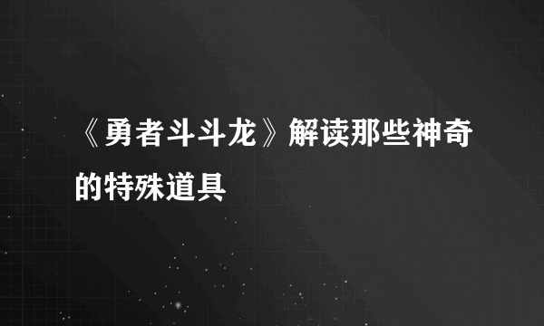 《勇者斗斗龙》解读那些神奇的特殊道具