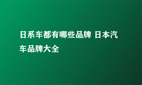 日系车都有哪些品牌 日本汽车品牌大全