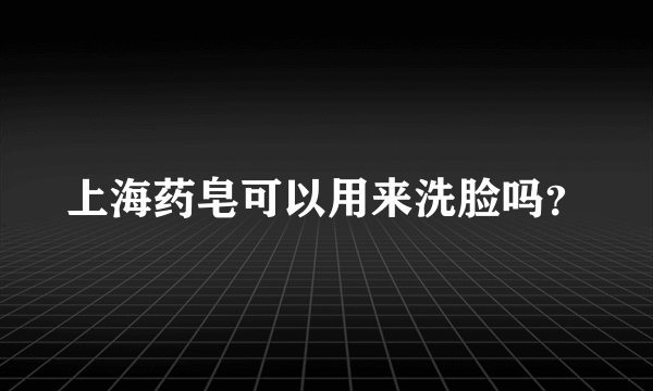 上海药皂可以用来洗脸吗？