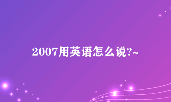 2007用英语怎么说?~