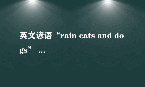 英文谚语“rain cats and dogs” 的汉语意思是什么?