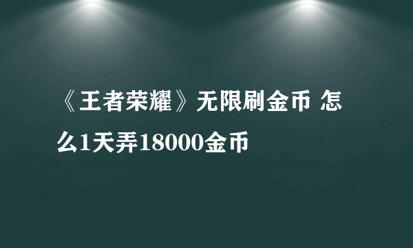 《王者荣耀》无限刷金币 怎么1天弄18000金币