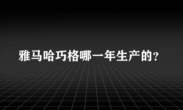 雅马哈巧格哪一年生产的？