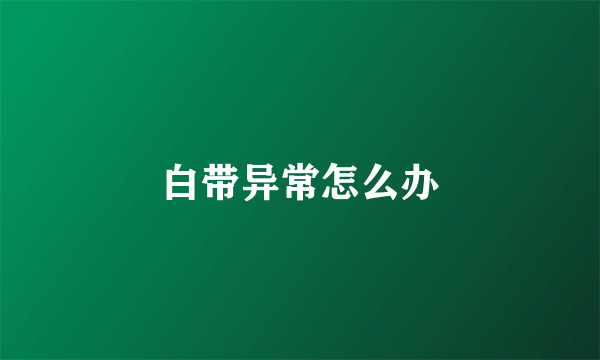 白带异常怎么办