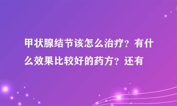 甲状腺结节该怎么治疗？有什么效果比较好的药方？还有