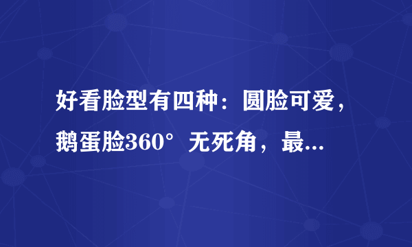 好看脸型有四种：圆脸可爱，鹅蛋脸360°无死角，最后一个是高级脸