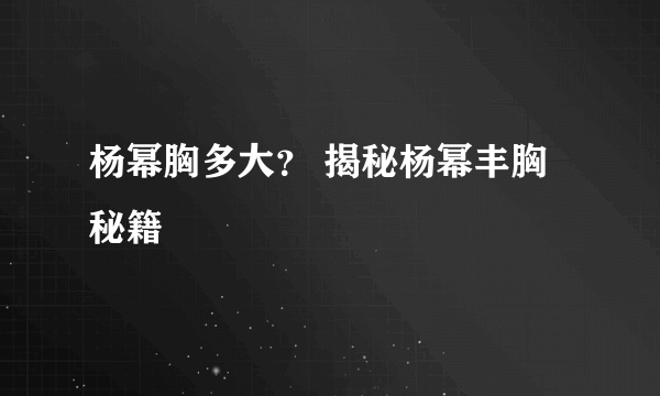 杨幂胸多大？ 揭秘杨幂丰胸秘籍