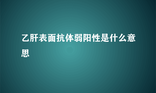 乙肝表面抗体弱阳性是什么意思