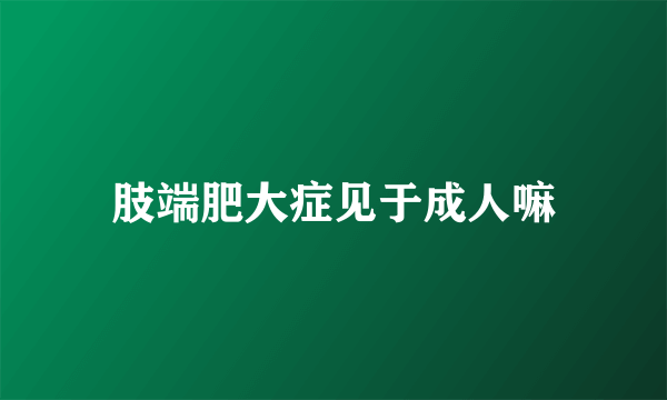 肢端肥大症见于成人嘛