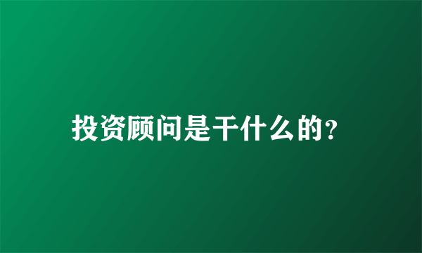 投资顾问是干什么的？