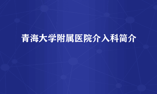 青海大学附属医院介入科简介