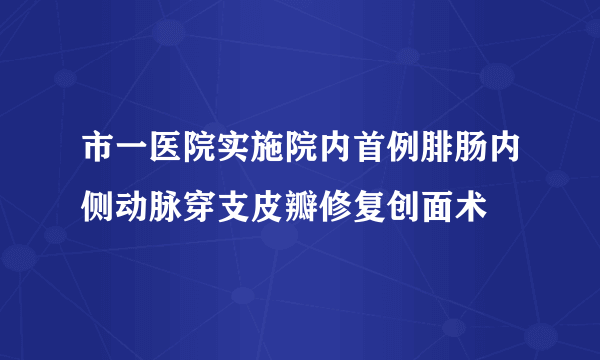 市一医院实施院内首例腓肠内侧动脉穿支皮瓣修复创面术