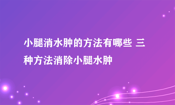 小腿消水肿的方法有哪些 三种方法消除小腿水肿