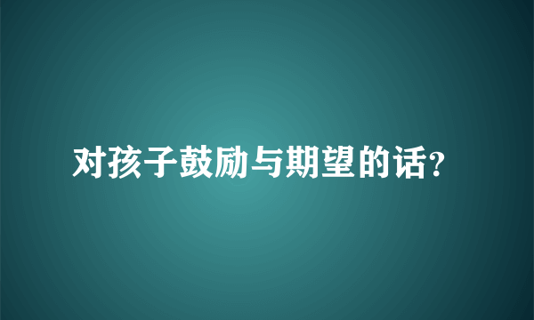 对孩子鼓励与期望的话？