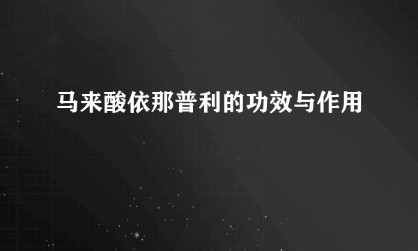 马来酸依那普利的功效与作用