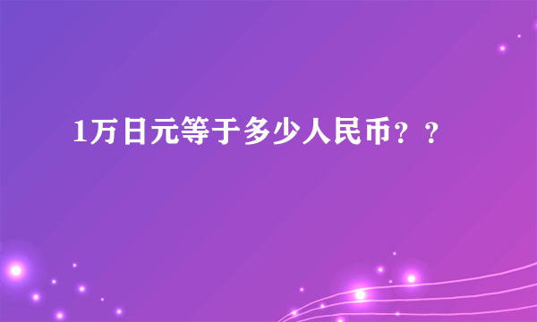 1万日元等于多少人民币？？