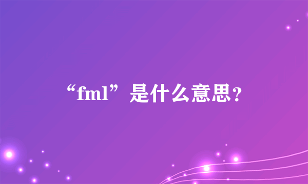 “fml”是什么意思？