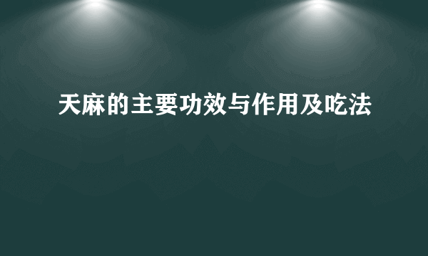 天麻的主要功效与作用及吃法