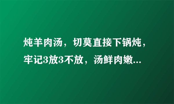 炖羊肉汤，切莫直接下锅炖，牢记3放3不放，汤鲜肉嫩，不腥不膻