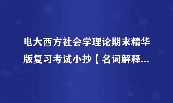 电大西方社会学理论期末精华版复习考试小抄【名词解释、简答题及论述题