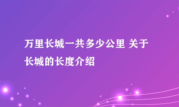 万里长城一共多少公里 关于长城的长度介绍