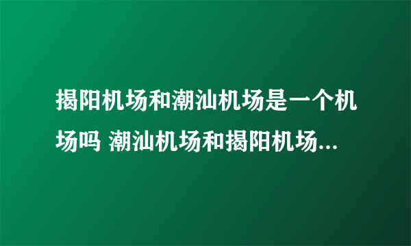 揭阳机场和潮汕机场是一个机场吗 潮汕机场和揭阳机场是一样吗